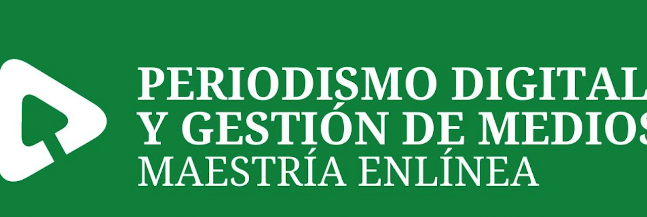 MAESTRÍA EN PERIODISMO DIGITAL Y GESTIÓN DE MEDIOS